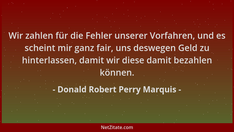 Donald Robert Perry Marquis - Wir zahlen für die Fehler unserer Vorfahren, und es scheint mir ganz fair, uns deswegen Geld...