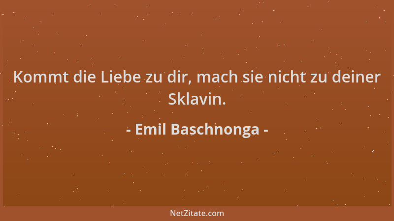 Emil Baschnonga - Kommt die Liebe zu dir, mach sie nicht zu deiner Sklavin....