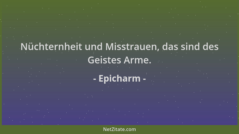 Epicharm - Nüchternheit und Misstrauen, das sind des Geistes Arme....