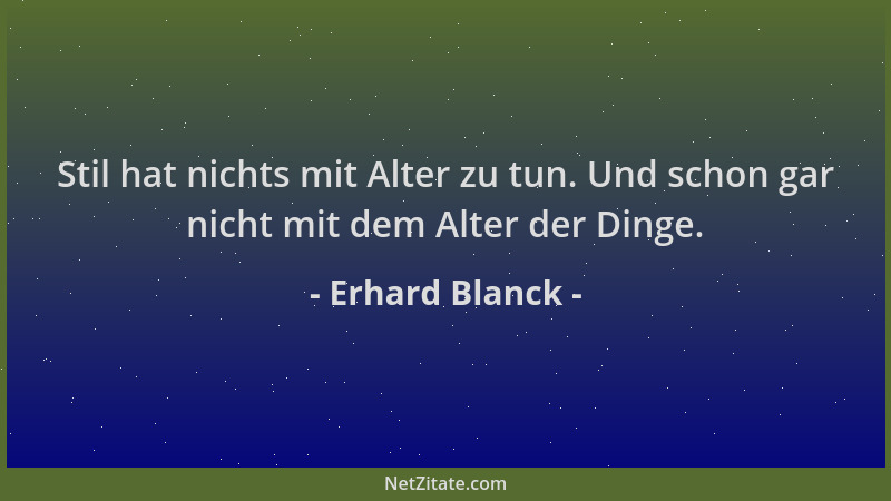 Erhard Blanck - Stil hat nichts mit Alter zu tun. Und schon gar nicht mit dem Alter der Dinge....