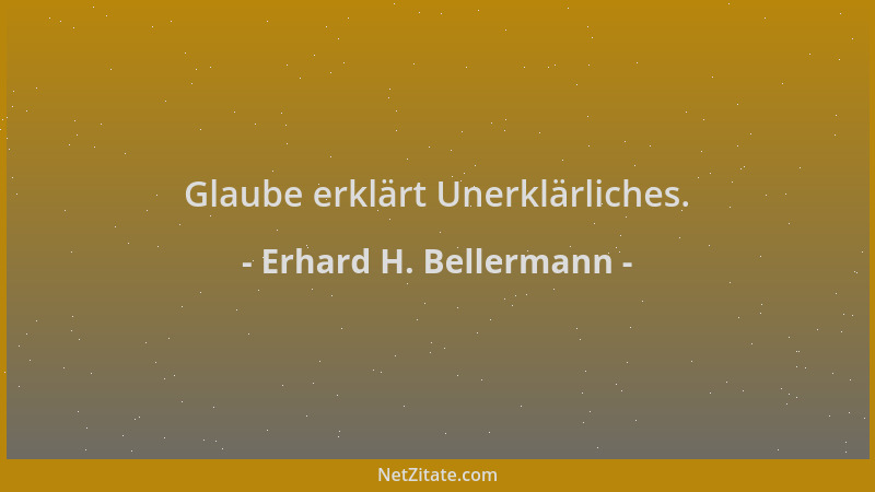 Erhard H. Bellermann - Glaube erklärt Unerklärliches....