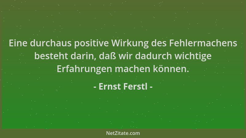 Ernst Ferstl - Eine durchaus positive Wirkung des Fehlermachens besteht darin, daß wir dadurch wichtige Erfahrungen machen...