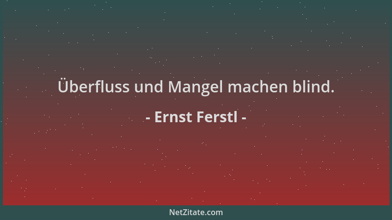 Ernst Ferstl - Überfluss und Mangel machen blind....