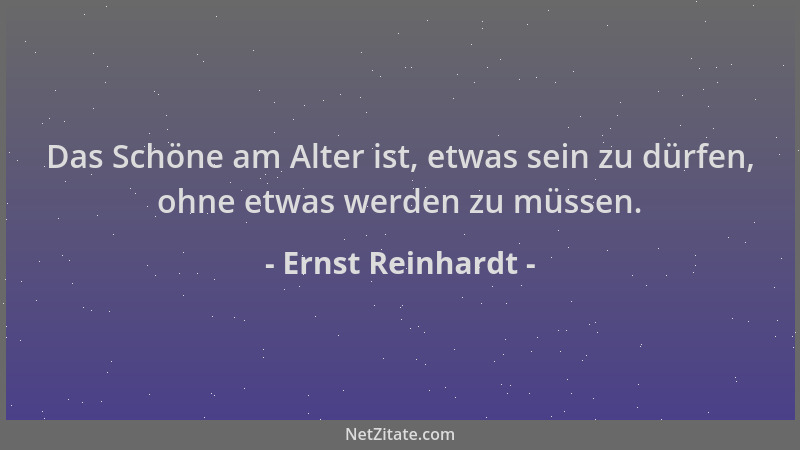 Ernst Reinhardt - Das Schöne am Alter ist, etwas sein zu dürfen, ohne etwas werden zu müssen....