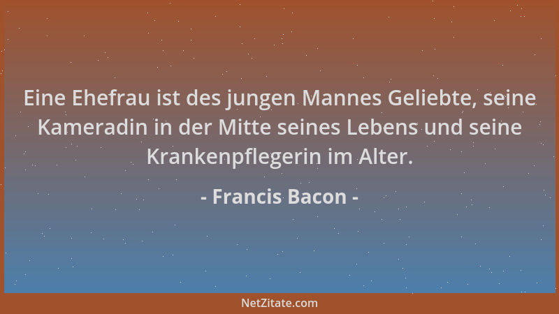 Francis Bacon - Eine Ehefrau ist des jungen Mannes Geliebte, seine Kameradin in der Mitte seines Lebens und seine Krankenpf...