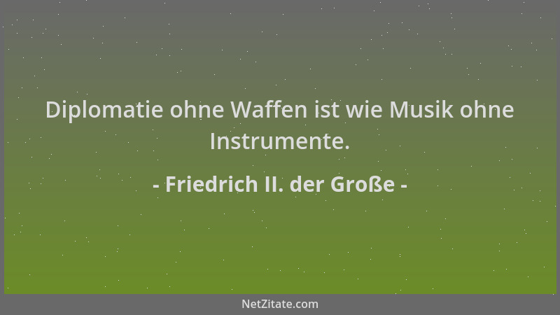 Friedrich II. der Große - Diplomatie ohne Waffen ist wie Musik ohne Instrumente....