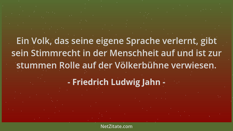 Friedrich Ludwig Jahn - Ein Volk, das seine eigene Sprache verlernt, gibt sein Stimmrecht in der Menschheit auf und ist zur...