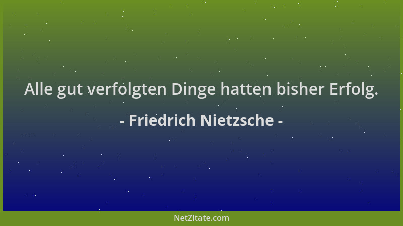 Friedrich Nietzsche - Alle gut verfolgten Dinge hatten bisher Erfolg....