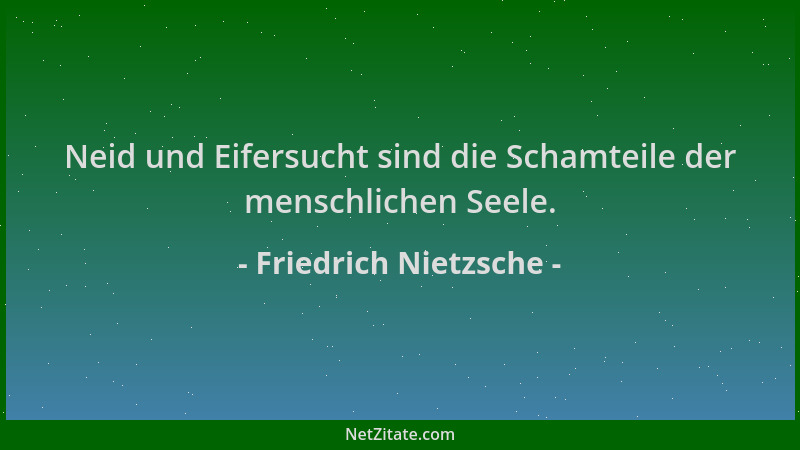Friedrich Nietzsche - Neid und Eifersucht sind die Schamteile der menschlichen Seele....