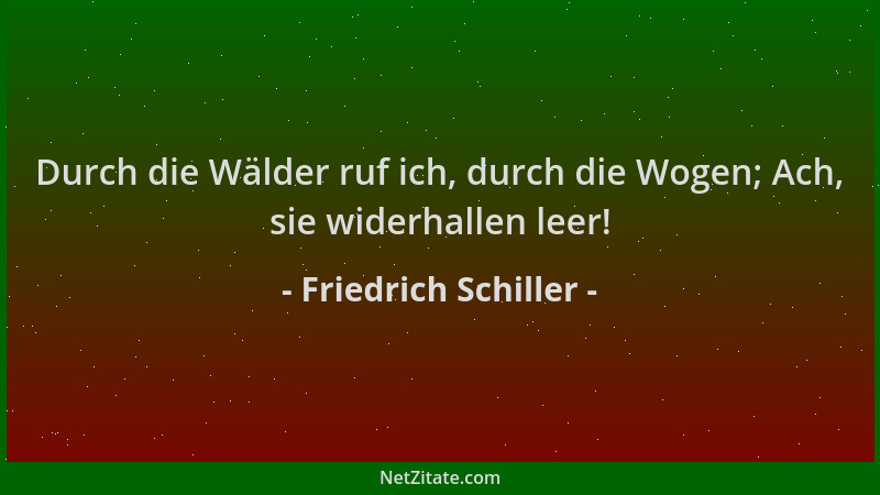 Friedrich Schiller - Durch die Wälder ruf ich, durch die Wogen; Ach, sie widerhallen leer!...