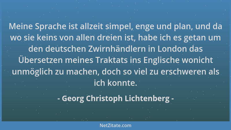 Georg Christoph Lichtenberg - Meine Sprache ist allzeit simpel, enge und plan, und da wo sie keins von allen dreien ist, ha...