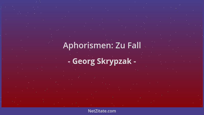 Georg Skrypzak - Aphorismen: Zu Fall...