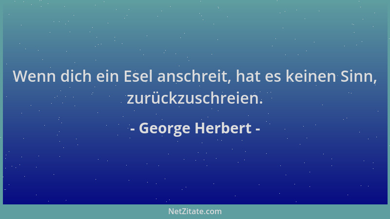 George Herbert - Wenn dich ein Esel anschreit, hat es keinen Sinn, zurückzuschreien....