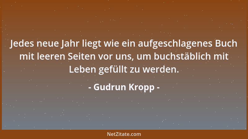 Gudrun Kropp - Jedes neue Jahr liegt wie ein aufgeschlagenes Buch mit leeren Seiten vor uns, um buchstäblich mit Leben gefü...