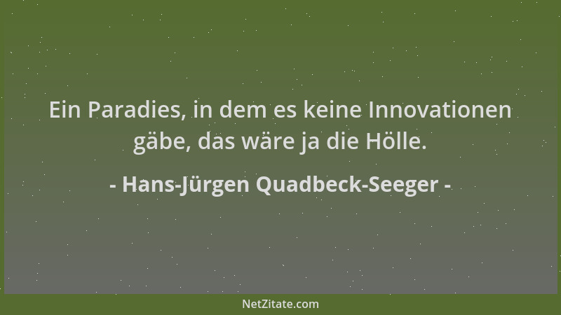 Hans-Jürgen Quadbeck-Seeger - Ein Paradies, in dem es keine Innovationen gäbe, das wäre ja die Hölle....