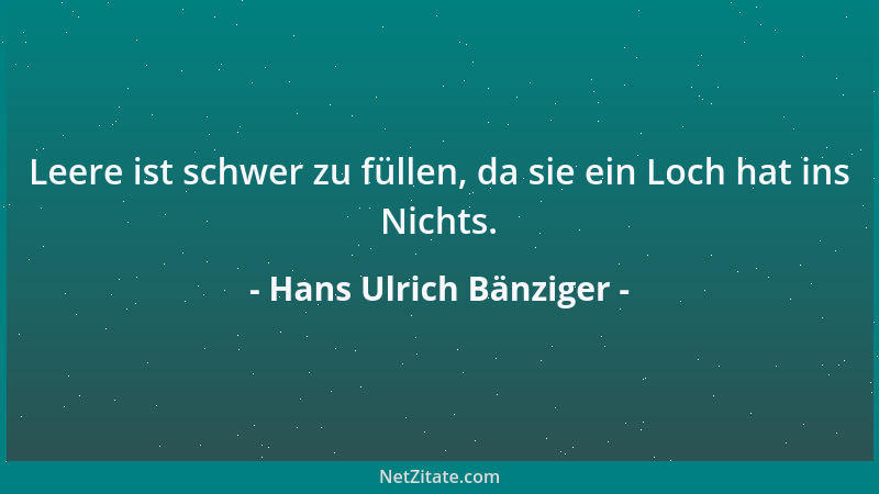 Hans Ulrich Bänziger - Leere ist schwer zu füllen, da sie ein Loch hat ins Nichts....