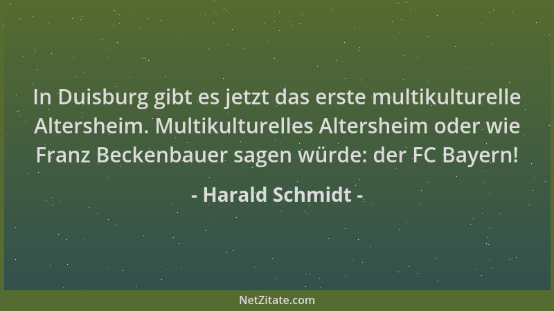 Harald Schmidt - In Duisburg gibt es jetzt das erste multikulturelle Altersheim. Multikulturelles Altersheim oder wie Franz...