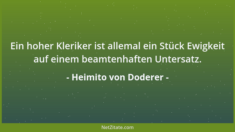 Heimito von Doderer - Ein hoher Kleriker ist allemal ein Stück Ewigkeit auf einem beamtenhaften Untersatz....