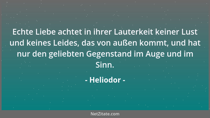 Heliodor - Echte Liebe achtet in ihrer Lauterkeit keiner Lust und keines Leides, das von außen kommt, und hat nur den gelie...
