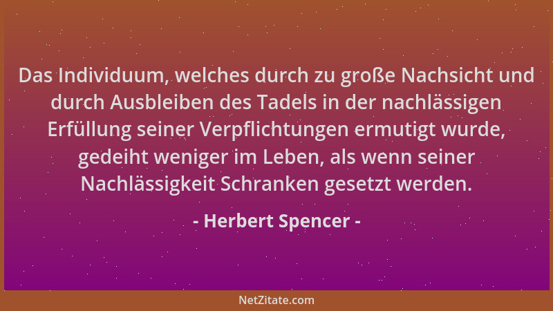 Herbert Spencer - Das Individuum, welches durch zu große Nachsicht und durch Ausbleiben des Tadels in der nachlässigen Erfü...