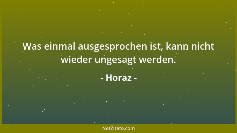 Horaz - Was einmal ausgesprochen ist, kann nicht wieder ungesagt werden....