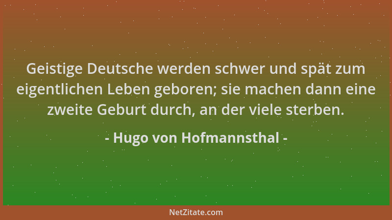 Hugo von Hofmannsthal - Geistige Deutsche werden schwer und spät zum eigentlichen Leben geboren; sie machen dann eine zweit...