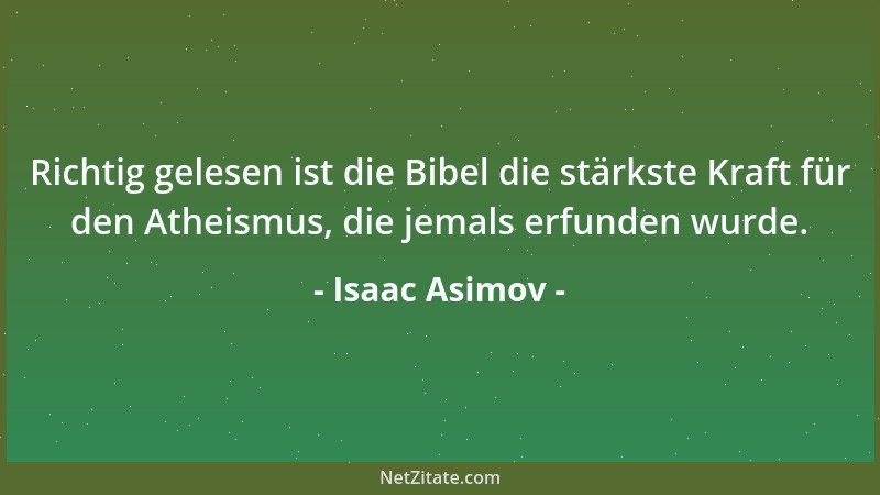 Isaac Asimov - Richtig gelesen ist die Bibel die stärkste Kraft für den Atheismus, die jemals erfunden wurde....