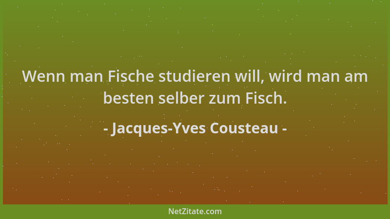Jacques-Yves Cousteau - Wenn man Fische studieren will, wird man am besten selber zum Fisch....