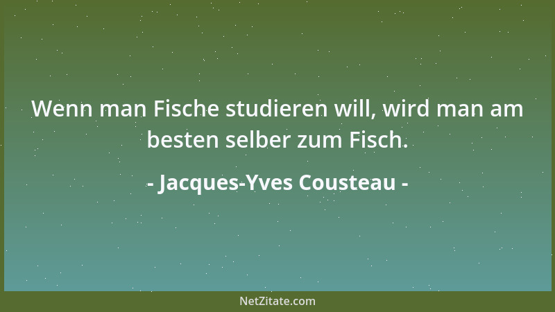 Jacques-Yves Cousteau - Wenn man Fische studieren will, wird man am besten selber zum Fisch....