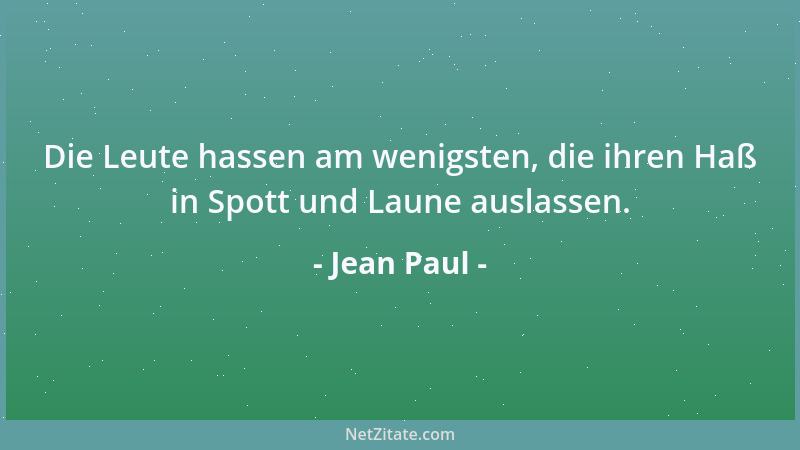 Jean Paul - Die Leute hassen am wenigsten, die ihren Haß in Spott und Laune auslassen....