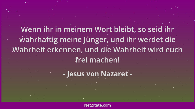 Jesus von Nazaret - Wenn ihr in meinem Wort bleibt, so seid ihr wahrhaftig meine Jünger, und ihr werdet die Wahrheit erkenn...