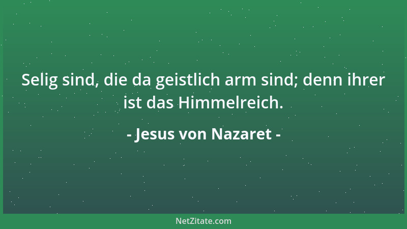 Jesus von Nazaret - Selig sind, die da geistlich arm sind; denn ihrer ist das Himmelreich....