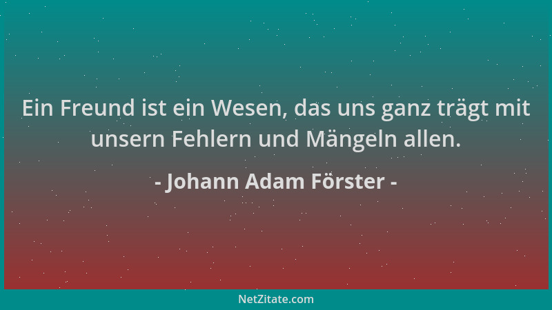 Johann Adam Förster - Ein Freund ist ein Wesen, das uns ganz trägt mit unsern Fehlern und Mängeln allen....