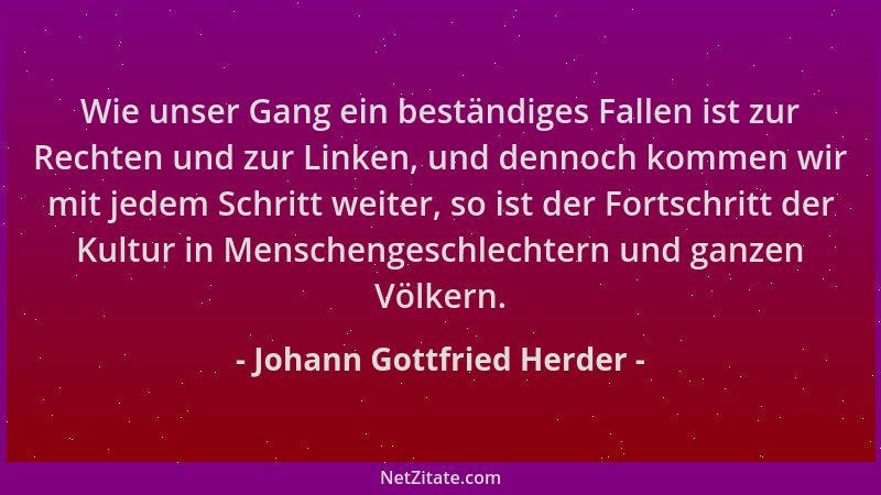 Johann Gottfried Herder - Wie unser Gang ein beständiges Fallen ist zur Rechten und zur Linken, und dennoch kommen wir mit...