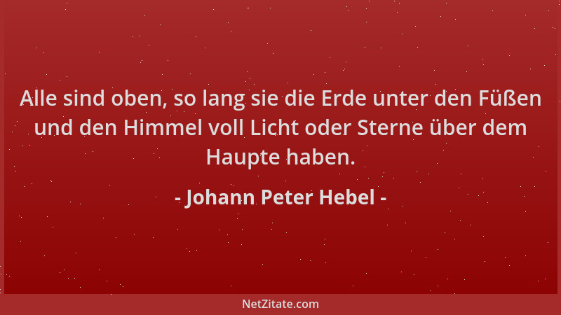 Johann Peter Hebel - Alle sind oben, so lang sie die Erde unter den Füßen und den Himmel voll Licht oder Sterne über dem Ha...