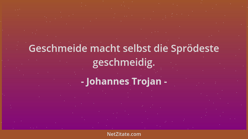 Johannes Trojan - Geschmeide macht selbst die Sprödeste geschmeidig....