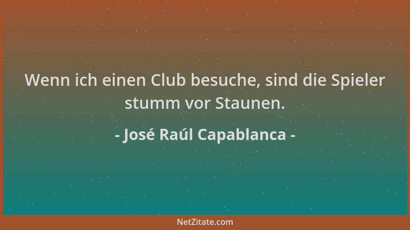José Raúl Capablanca - Wenn ich einen Club besuche, sind die Spieler stumm vor Staunen....