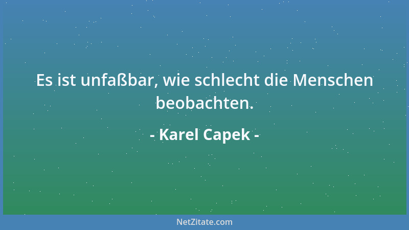 Karel Capek - Es ist unfaßbar, wie schlecht die Menschen beobachten....
