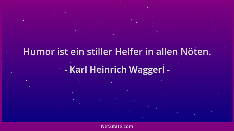 Karl Heinrich Waggerl - Humor ist ein stiller Helfer in allen Nöten....