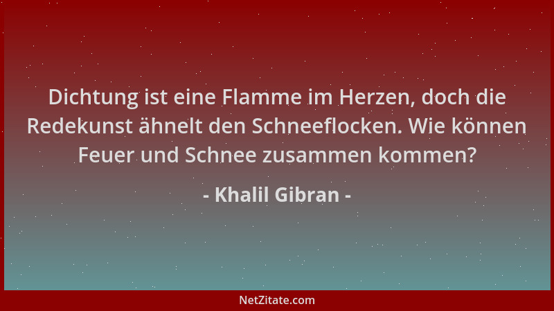 Khalil Gibran - Dichtung ist eine Flamme im Herzen, doch die Redekunst ähnelt den Schneeflocken. Wie können Feuer und Schne...