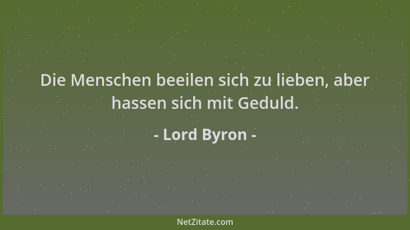 Lord Byron - Die Menschen beeilen sich zu lieben, aber hassen sich mit Geduld....