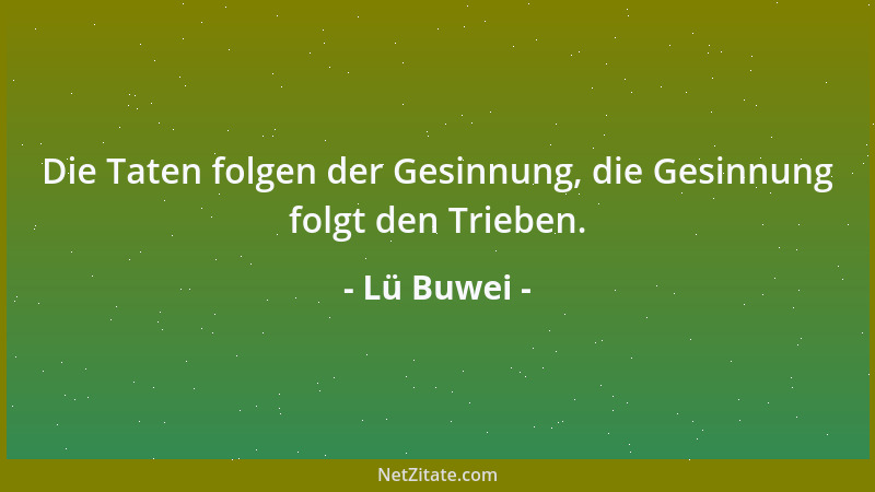 Lü Buwei - Die Taten folgen der Gesinnung, die Gesinnung folgt den Trieben....