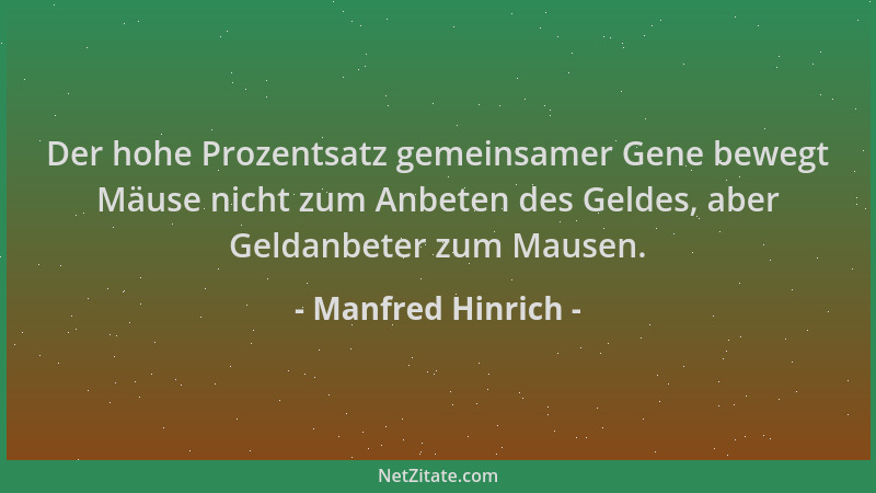 Manfred Hinrich - Der hohe Prozentsatz gemeinsamer Gene bewegt Mäuse nicht zum Anbeten des Geldes, aber Geldanbeter zum Mau...