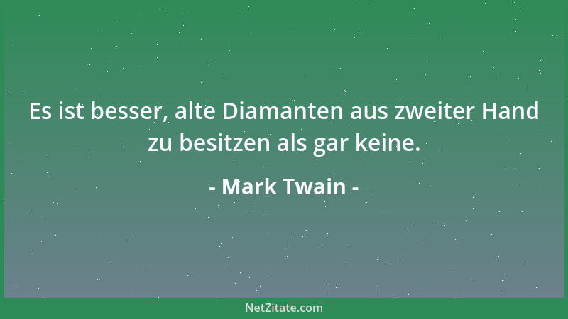 Mark Twain - Es ist besser, alte Diamanten aus zweiter Hand zu besitzen als gar keine....