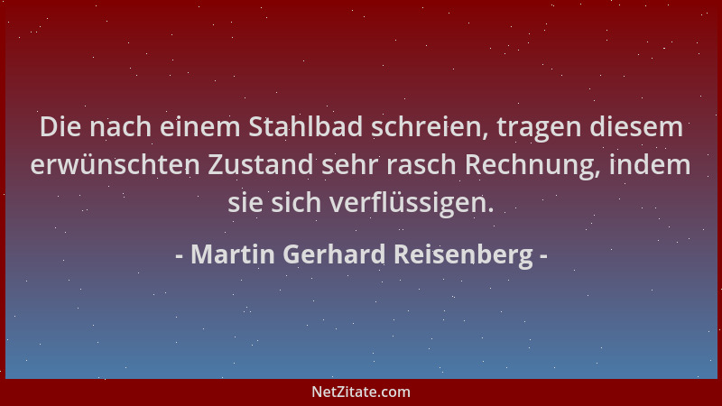 Martin Gerhard Reisenberg - Die nach einem Stahlbad schreien, tragen diesem erwünschten Zustand sehr rasch Rechnung, indem...