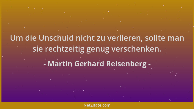Martin Gerhard Reisenberg - Um die Unschuld nicht zu verlieren, sollte man sie rechtzeitig genug verschenken....