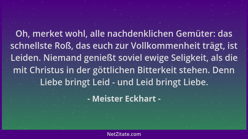 Meister Eckhart - Oh, merket wohl, alle nachdenklichen Gemüter: das schnellste Roß, das euch zur Vollkommenheit trägt, ist...