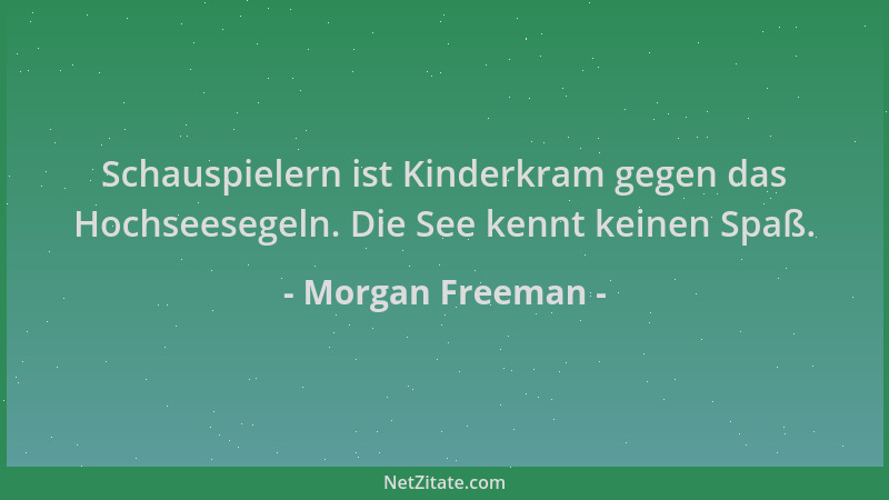Morgan Freeman - Schauspielern ist Kinderkram gegen das Hochseesegeln. Die See kennt keinen Spaß....