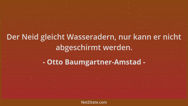 Otto Baumgartner-Amstad - Der Neid gleicht Wasseradern, nur kann er nicht abgeschirmt werden....