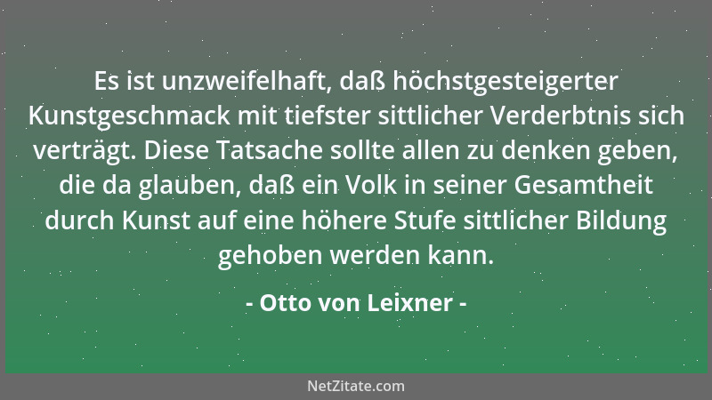 Otto von Leixner - Es ist unzweifelhaft, daß höchstgesteigerter Kunstgeschmack mit tiefster sittlicher Verderbtnis sich ver...